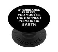If Ignorance Is Bliss You Must Be The Happiest Person Earth PopSockets Adhesive PopGrip