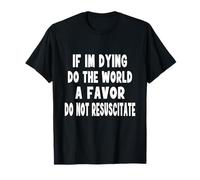 If I'm Dying Do The World A Favor Do Not Reuscitate Funny T-Shirt