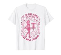 If Im Not Home Im On The Disc Golf Course Fly Like A Girl T-Shirt