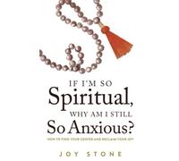 If I'm So Spiritual, Why Am I Still So Anxious?: How to Find Your Center and Reclaim Your Joy