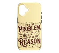 If I'm the Problem, Then You Might Be the Reason Funny Quote Case for iPhone 16