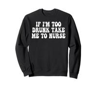 If I'm Too Drunk Take Me To Nurse Funny Groovy Sweatshirt