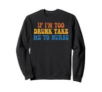 If I'm Too Drunk Take Me To Nurse Funny Groovy Sweatshirt