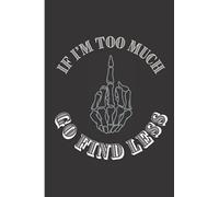 If I'm Too Much Go Find Less: Ruled Notebook with An Attitude