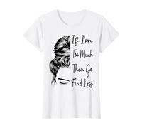 If I'm Too Much Then Go Find Less Messy Bun Funny Powerful T-Shirt