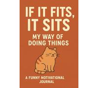 If It Fits, It Sits - My Way of Doing Things: Funny Productivity Journal for Creative Thinkers, Dreamers, and Everyday Geniuses | A Hilarious Daily Planner for Getting Things Done (Eventually)