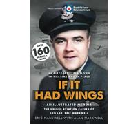 If It Had Wings - An Illustrated Memoir- The Unique Aviation Career of Sqn.Ldr. Eric Markwell: 63 Aircraft Types Flown in Wartime and Peace