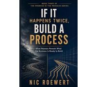 If It Happens Twice, Build A Process: What repeats reveals what the business is ready to build: 3 (The Promise in the Process: The Complete Framework ... That Carries Trust, Revenue, and Growth)