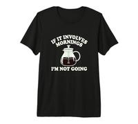 If It Involves Mornings Im Not Going Funny Coffee Grump Premium T-Shirt