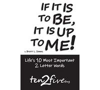 IF IT IS TO BE, IT IS UP TO ME!: Life's 10 Most Important 2 Letter Words