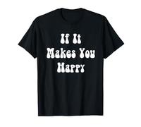 If It Makes You Happy T-Shirt