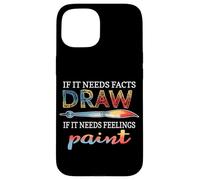 IF IT NEEDS FACTS DRAW IF IT NEEDS FEELINGS PAINT Case for iPhone 15