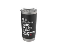 If It Requires Pants Or A Bra It Isn't Happening to Day Stainless Steel Insulated Tumbler