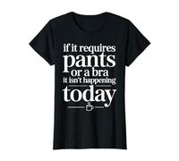 If It Requires Pants Or A Bra It Isn't Happening to Day T-Shirt