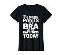 If It Requires Pants Or A Bra It Isn't Happening to Day T-Shirt