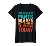 If It Requires Pants Or A Bra It Isn't Happening to Day T-Shirt