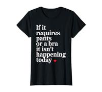 If It Requires Pants Or A Bra It Isn't Happening to Day T-Shirt