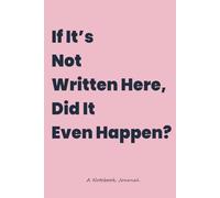 If It’s Not Written Here, Did It Even Happen: A Funny Gift Notebook Journal | 6 x 9 Blanked Lined | 120 pages | Witty Gift Notebook Journal for Friends and Family