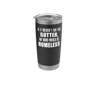 If It Weren't for The Gutter Mind Homeless Naughty Stainless Steel Insulated Tumbler
