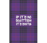If It's No Scottish It's Shite: Funny And Rude Lined Notebook Scottish Family Heritage Gifts | Perfect For Scots Relatives Boyfriend Husband Girlfriend Wife Son Daughter Friend Coworker