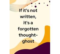 If it's not written, it's a forgotten thought-ghost.