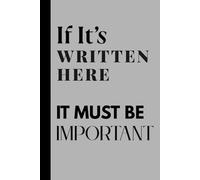 If It's Written here, It Must be Important: Funny Gift Notebook Journal for Friends and Family