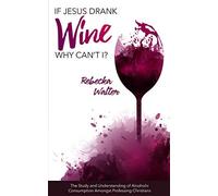 If Jesus Drank Wine, Why Can’t I?: The Study and Understanding of Alcoholic Consumption Amongst Professing Christians