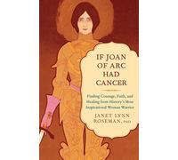 If Joan of Arc Had Cancer: Finding Courage, Faith, and Healing from History's Most Inspirational Woman Warrior