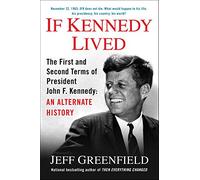If Kennedy Lived: The First and Second Terms of President John F. Kennedy: An Alternate History
