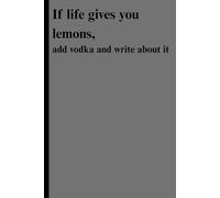 If life gives you lemons, add vodka and write about it: A journal for questionable decisions and excellent stories