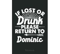 If Lost Or Drunk Please Return To DOMINIC Gift Name Men Notebook: Funny Gift For Your Best Friend Planner, Journal, Notebook, Composition Book, Diary for Women, Men, Teens, and Children