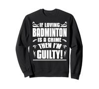 If Loving Badminton Is a Crime Then I’m Guilty Humor Sweatshirt