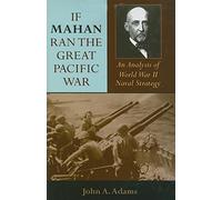 If Mahan Ran the Great Pacific War: An Analysis of World War II Naval Strategy
