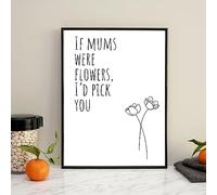If Mums Were Flowers, I'd Pick You Mum Mother Gift Birthday Mother's Day Wall Art A4 Print