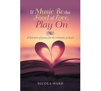 If Music Be the Food of Love, Play On: A Selection of poems for the romantic at heart