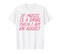 If Music is A Drug Then I Am an Addict for Music Lovers T-Shirt, Men, White, Medium