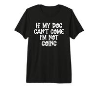 If My Dog Can't Come I'm Not Going Premium T-Shirt