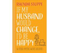 If My Husband Would Change, I'd Be Happy: And Other Myths Wives Believe