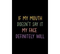 IF MY MOUTH DOESN'T SAY IT MY FACE DEFINITELY WILL: Funny Notebook for Work - The Perfect Gag Gift for Coworkers, Bosses, and Social Workers | Ideal Christmas Secret Santa for Women