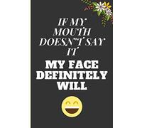 IF MY MOUTH DOESN'T SAY IT MY FACE DEFINITELY WILL: Lined Notebook Journal for 6" x 9" 120 Pages. Humore and Funny quote cover ideal as appreciation, Birthday, Chrismas gift to anyone close to you.