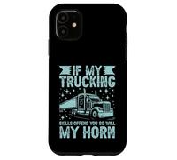 If My Trucking Skills Offend You So Will My Horn Semi Truck Case for iPhone 11