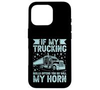 If My Trucking Skills Offend You So Will My Horn Semi Truck Case for iPhone 16 Pro