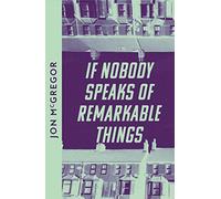 If Nobody Speaks of Remarkable Things by Jon McGregor
