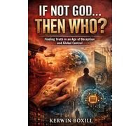 If Not God The Who?: Finding Truth in an Age of Deception and Global Control