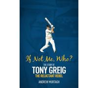 If Not Me, Who? The Story of Tony Greig, the Reluctant Rebel