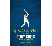 If Not Me; Who? : The Story of Tony Greig, the Reluctant Rebel