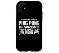 If Ping Pong Is Wrong I Don't Want To Be Right Case for iPhone 11
