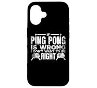 If Ping Pong Is Wrong I Don't Want To Be Right Case for iPhone 16