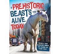 If Prehistoric Beasts Were Alive Today : Imagine If These Mind-Boggling Animals Roamed The Planet Today
