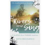 If Rivers Could Sing: A Scottish River Wildlife Journey: A Year in the Life of the River Devon as it flows through the Counties of Perthshire, Kinross-shire & Clackmannanshire